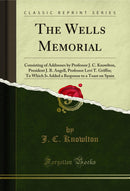 The Wells Memorial: Consisting of Addresses by Professor J. C. Knowlton, President J. B. Angell, Professor Levi T. Griffin; To Which Is Added a Response to a Toast on Spain (Classic Reprint)