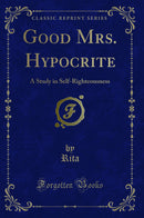 Good Mrs. Hypocrite: A Study in Self-Righteousness (Classic Reprint)