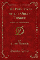 The Primitives of the Greek Tongue: With Rules for Derivation (Classic Reprint)
