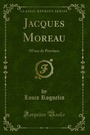 Jacques Moreau: Mœurs de Province (Classic Reprint)