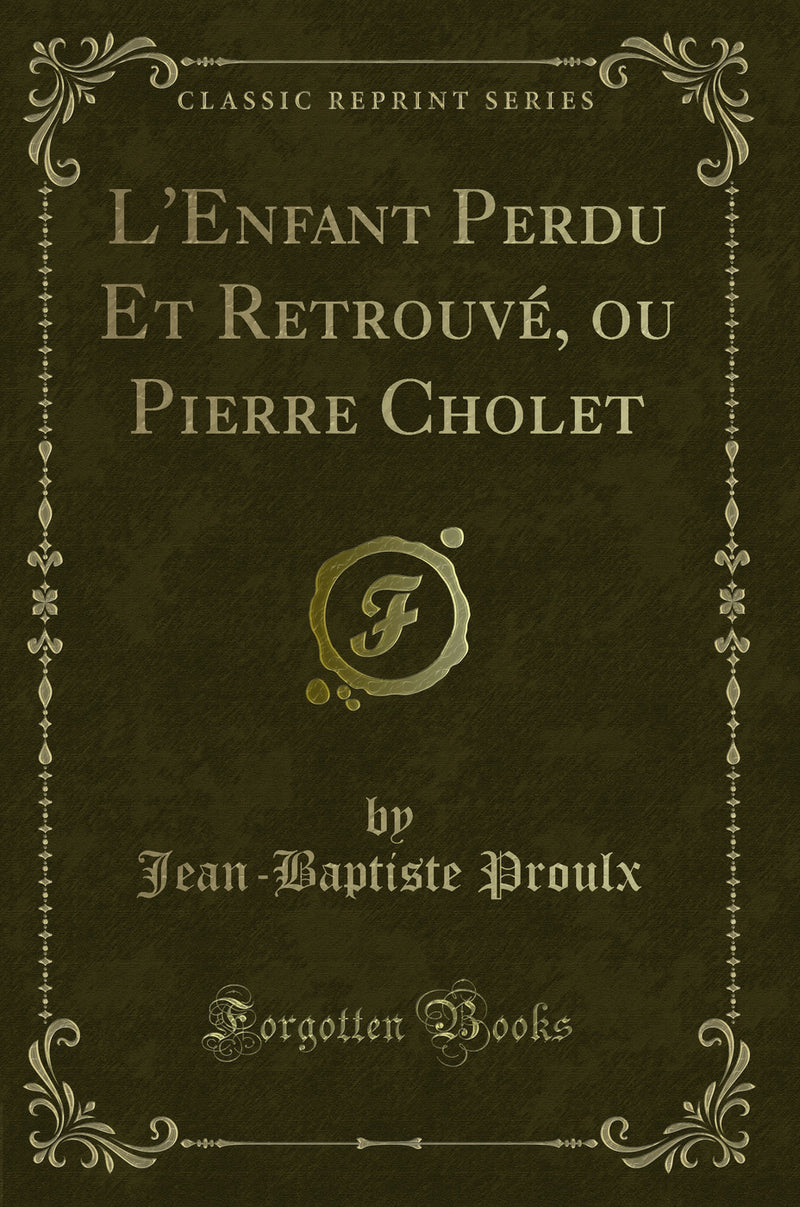 L''Enfant Perdu Et Retrouvé, ou Pierre Cholet (Classic Reprint)