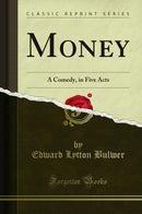 Money: A Comedy, in Five Acts (Classic Reprint)
