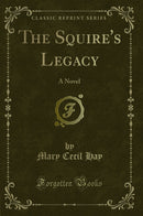 The Squire''s Legacy: A Novel (Classic Reprint)