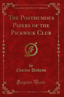 The Posthumous Papers of the Pickwick Club (Classic Reprint)