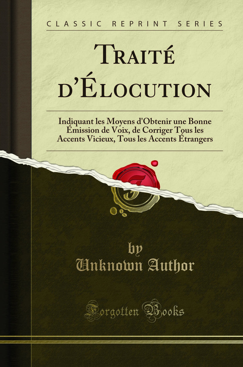 Traité d''Élocution: Indiquant les Moyens d''Obtenir une Bonne Émission de Voix, de Corriger Tous les Accents Vicieux, Tous les Accents Étrangers (Classic Reprint)
