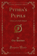 Pythia''s Pupils: A Story of a Girl''s School (Classic Reprint)
