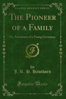 The Pioneer of a Family: Or, Adventures of a Young Governess (Classic Reprint)