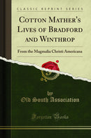 Cotton Mather''s Lives of Bradford and Winthrop: From the Magmalia Christi Americana (Classic Reprint)