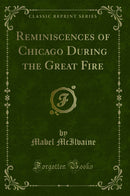 Reminiscences of Chicago During the Great Fire (Classic Reprint)
