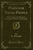 Plays for Young People: With Songs and Choruses, Suitable for Private Theatricals (Classic Reprint)