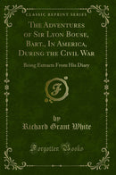 The Adventures of Sir Lyon Bouse, Bart., In America, During the Civil War: Being Extracts From His Diary (Classic Reprint)
