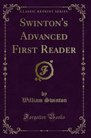 Swinton''s Advanced First Reader (Classic Reprint)