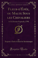 Fleur-d''Épée, ou Malte Sous les Chevaliers, Vol. 2: 3e Et Dernier Espisode, 1798 (Classic Reprint)