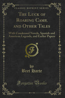 The Luck of Roaring Camp, and Other Tales: With Condensed Novels, Spanish and American Legends, and Earlier Papers (Classic Reprint)