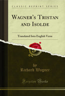 Wagner's Tristan and Isolde: Translated Into English Verse (Classic Reprint)