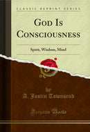 God Is Consciousness: Spirit, Wisdom, Mind (Classic Reprint)