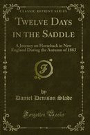 Twelve Days in the Saddle: A Journey on Horseback in New England During the Autumn of 1883 (Classic Reprint)