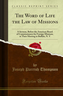 The Word of Life the Law of Missions: A Sermon, Before the American Board of Commissioners for Foreign Missions, at Their Meeting in Buffalo, N. Y (Classic Reprint)