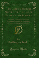 The Child's Book of Nature for the Use of Families and Schools, Vol. 3 of 3: Intended to Aid Mothers and Teachers in Training Children in the Observation of Nature; Air, Water, Heat, Light, &C (Classic Reprint)