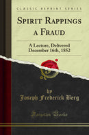 Spirit Rappings a Fraud: A Lecture, Delivered December 16th, 1852 (Classic Reprint)