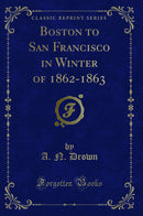 Boston to San Francisco in Winter of 1862-1863 (Classic Reprint)