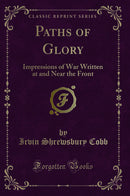 Paths of Glory: Impressions of War Written at and Near the Front (Classic Reprint)