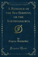 A Romance of the Sea-Serpent, or the Ichthyosaurus (Classic Reprint)