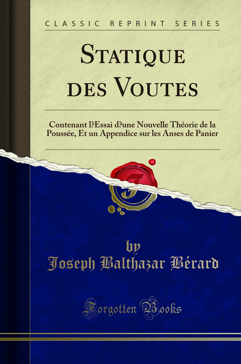 Statique des Voutes: Contenant l’Essai d’une Nouvelle Théorie de la Poussée, Et un Appendice sur les Anses de Panier (Classic Reprint)