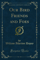 Our Bird Friends and Foes (Classic Reprint)