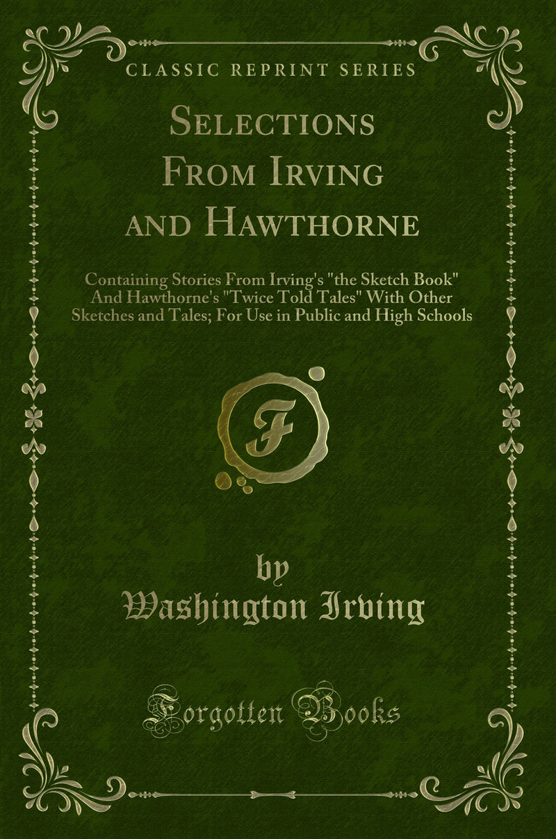 "Selections From Irving and Hawthorne: Containing Stories From Irving''s "the Sketch Book" And Hawthorne''s "Twice Told Tales" With Other Sketches and Tales; For Use in Public and High Schools (Classic Reprint)"