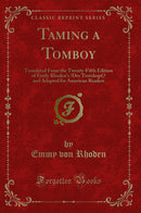 Taming a Tomboy: Translated From the Twenty-Fifth Edition of Emily Rhoden's Der Trotzkopf, and Adapted for American Readers (Classic Reprint)