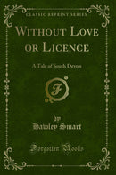 Without Love or Licence: A Tale of South Devon (Classic Reprint)