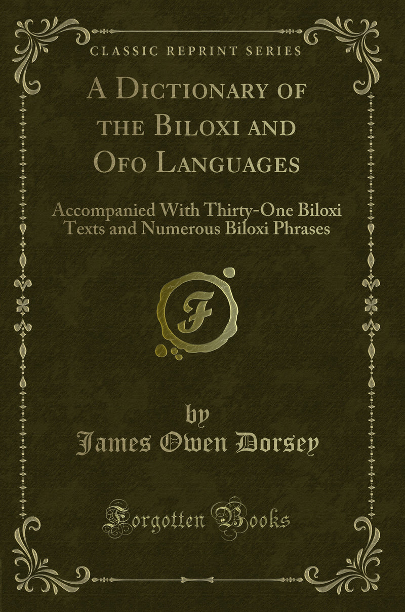 A Dictionary of the Biloxi and Ofo Languages: Accompanied With Thirty-One Biloxi Texts and Numerous Biloxi Phrases (Classic Reprint)