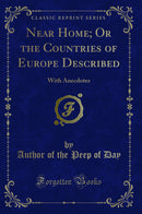 Near Home; Or the Countries of Europe Described: With Anecdotes (Classic Reprint)