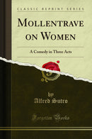 Mollentrave on Women: A Comedy in Three Acts (Classic Reprint)