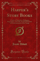 Harper''s Story Books: A Series of Narratives, Dialogues, Biographies, and Tales, for the Instruction and Entertainment of the Young (Classic Reprint)
