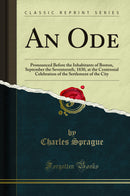 An Ode: Pronounced Before the Inhabitants of Boston, September the Seventeenth, 1830, at the Centennial Celebration of the Settlement of the City (Classic Reprint)