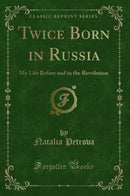 Twice Born in Russia: My Life Before and in the Revolution (Classic Reprint)