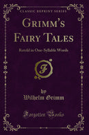 Grimm''s Fairy Tales: Retold in One-Syllable Words (Classic Reprint)