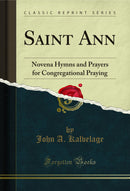 Saint Ann: Novena Hymns and Prayers for Congregational Praying (Classic Reprint)