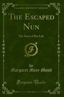 The Escaped Nun: The Story of Her Life (Classic Reprint)