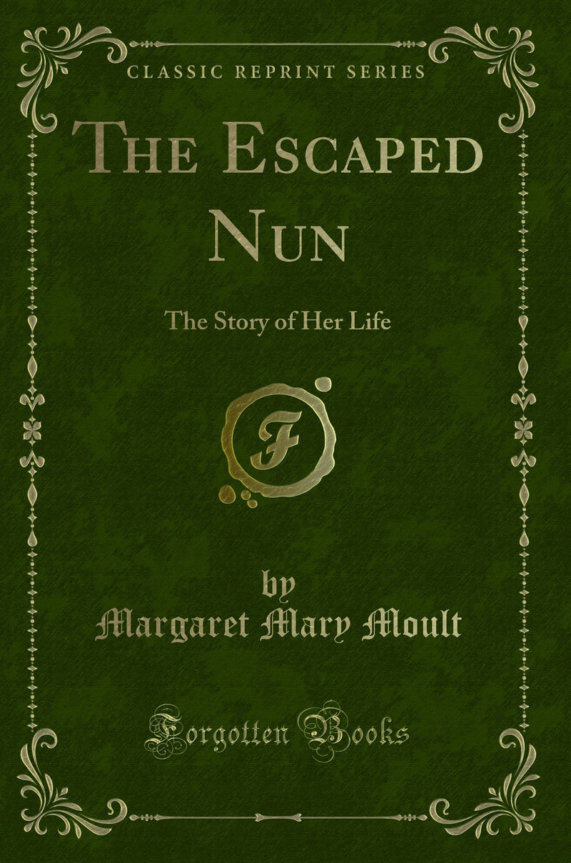 The Escaped Nun: The Story of Her Life (Classic Reprint)