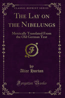 The Lay on the Nibelungs: Metrically Translated From the Old German Text (Classic Reprint)