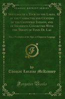 Sketches of a Tour to the Lakes, of the Character and Customs of the Chippeway Indians, and of Incidents Connected With the Treaty of Fond Du Lac: Also, a Vocabulary of the Algic, or Chippeway Language (Classic Reprint)