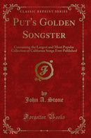 Put''s Golden Songster: Containing the Largest and Most Popular Collection of California Songs Ever Published (Classic Reprint)