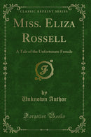 Miss. Eliza Rossell: A Tale of the Unfortunate Female (Classic Reprint)