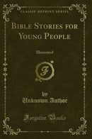 Bible Stories for Young People: Illustrated (Classic Reprint)
