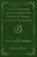 The Clockmaker, or the Sayings and Doings of Samuel Slick, of Slickville (Classic Reprint)