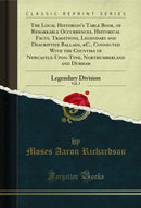 The Local Historian's Table Book, of Remarkable Occurrences, Historical Facts, Traditions, Legendary and Descriptive Ballads, &C., Connected With the Counties of Newcastle-Upon-Tyne, Northumberland and Durham, Vol. 3: Legendary Division (Classic Reprint)