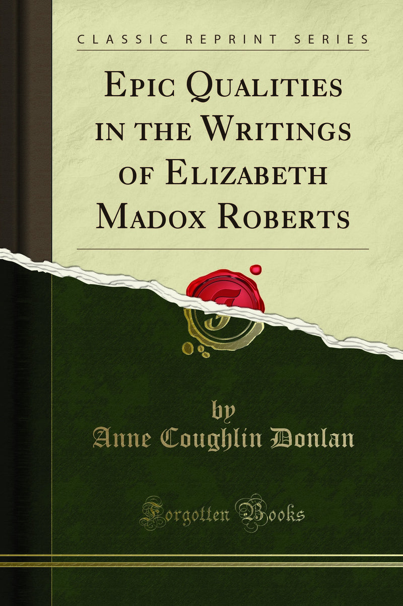 Epic Qualities in the Writings of Elizabeth Madox Roberts (Classic Reprint)